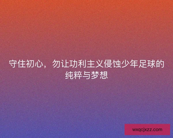 守住初心，勿让功利主义侵蚀少年足球的纯粹与梦想