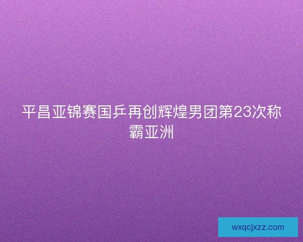 平昌亚锦赛国乒再创辉煌男团第23次称霸亚洲