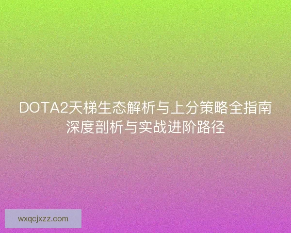 DOTA2天梯生态解析与上分策略全指南深度剖析与实战进阶路径