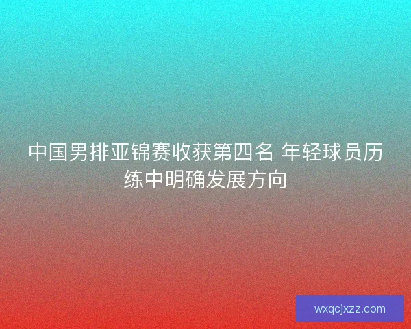 中国男排亚锦赛收获第四名 年轻球员历练中明确发展方向